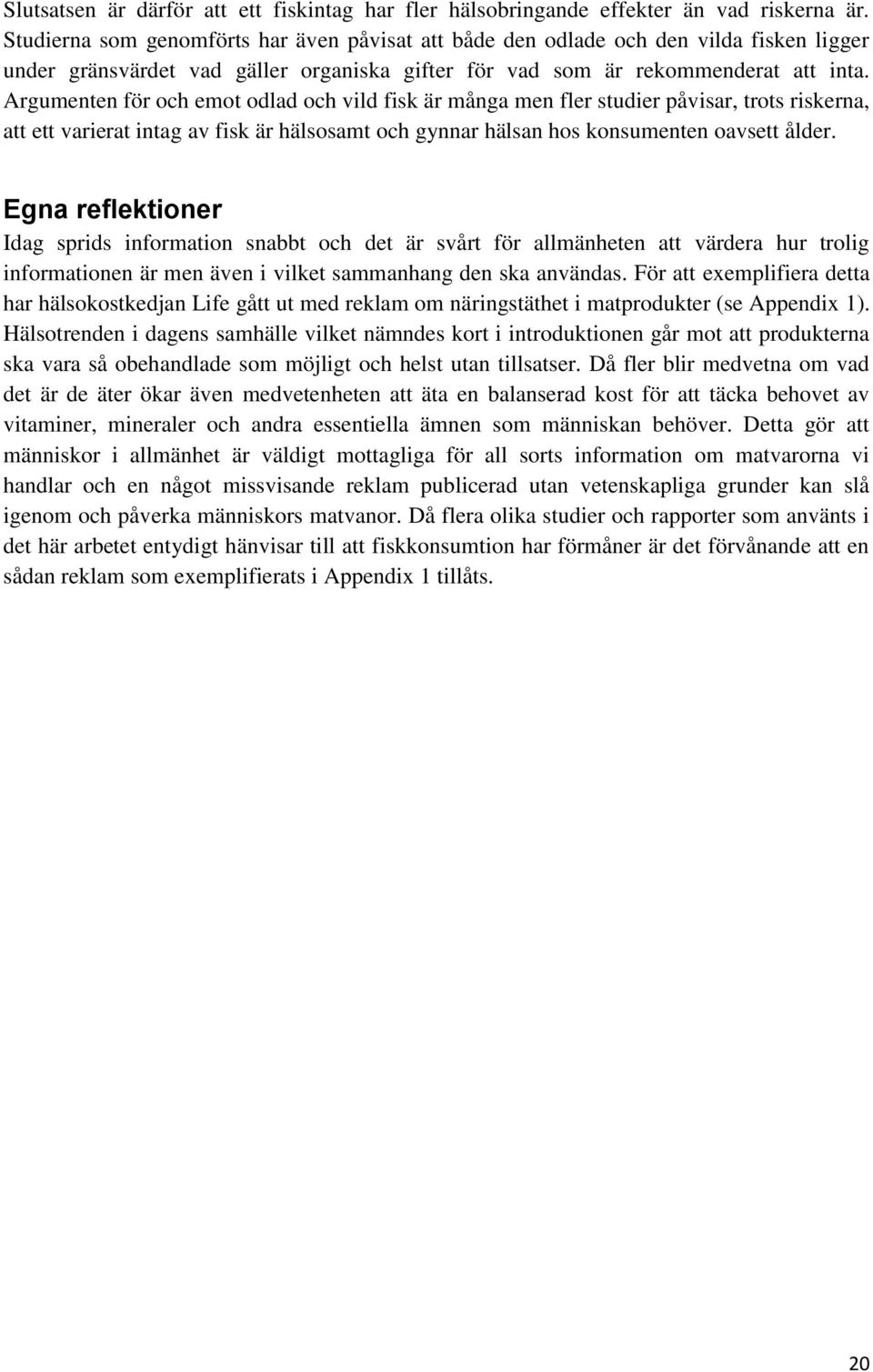 Argumenten för och emot odlad och vild fisk är många men fler studier påvisar, trots riskerna, att ett varierat intag av fisk är hälsosamt och gynnar hälsan hos konsumenten oavsett ålder.
