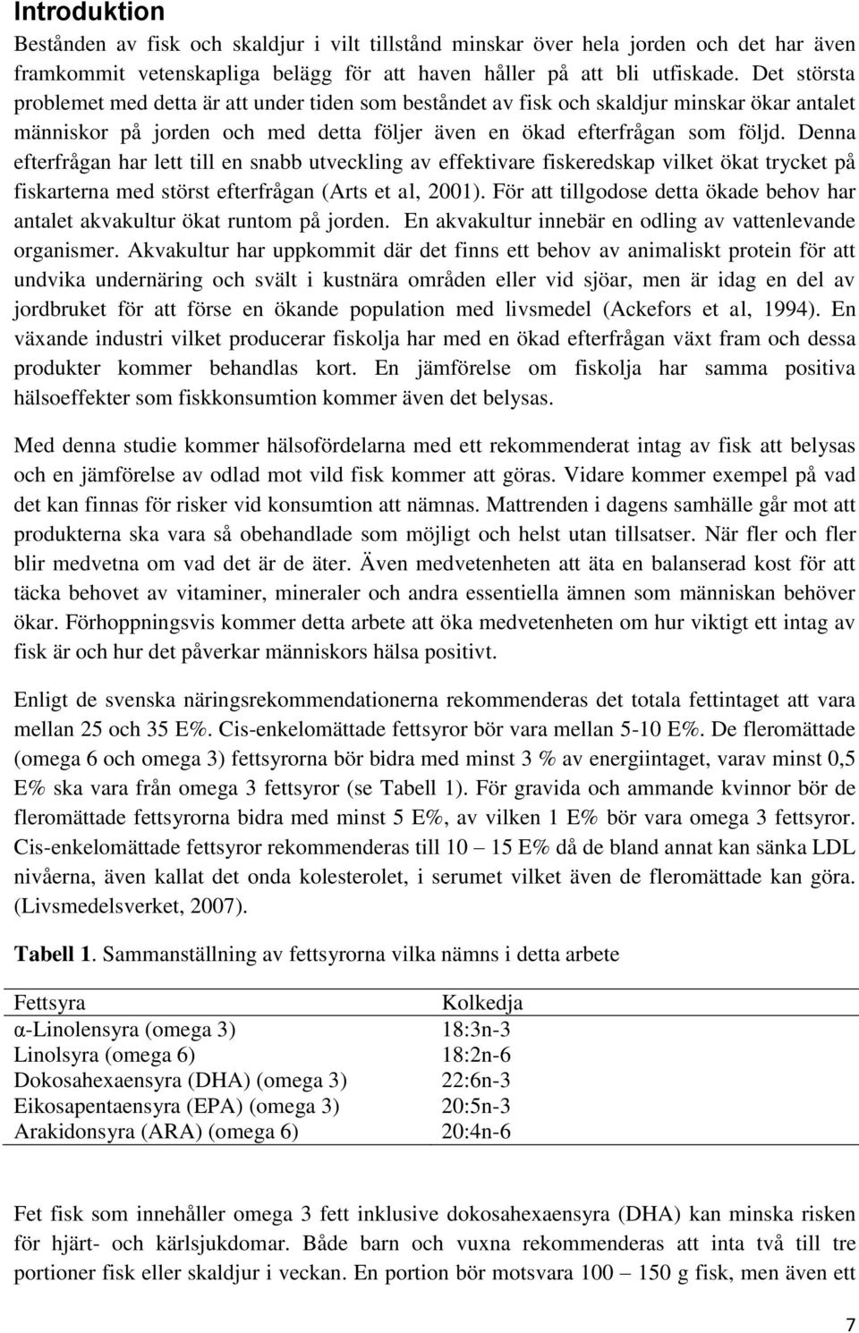 Denna efterfrågan har lett till en snabb utveckling av effektivare fiskeredskap vilket ökat trycket på fiskarterna med störst efterfrågan (Arts et al, 2001).