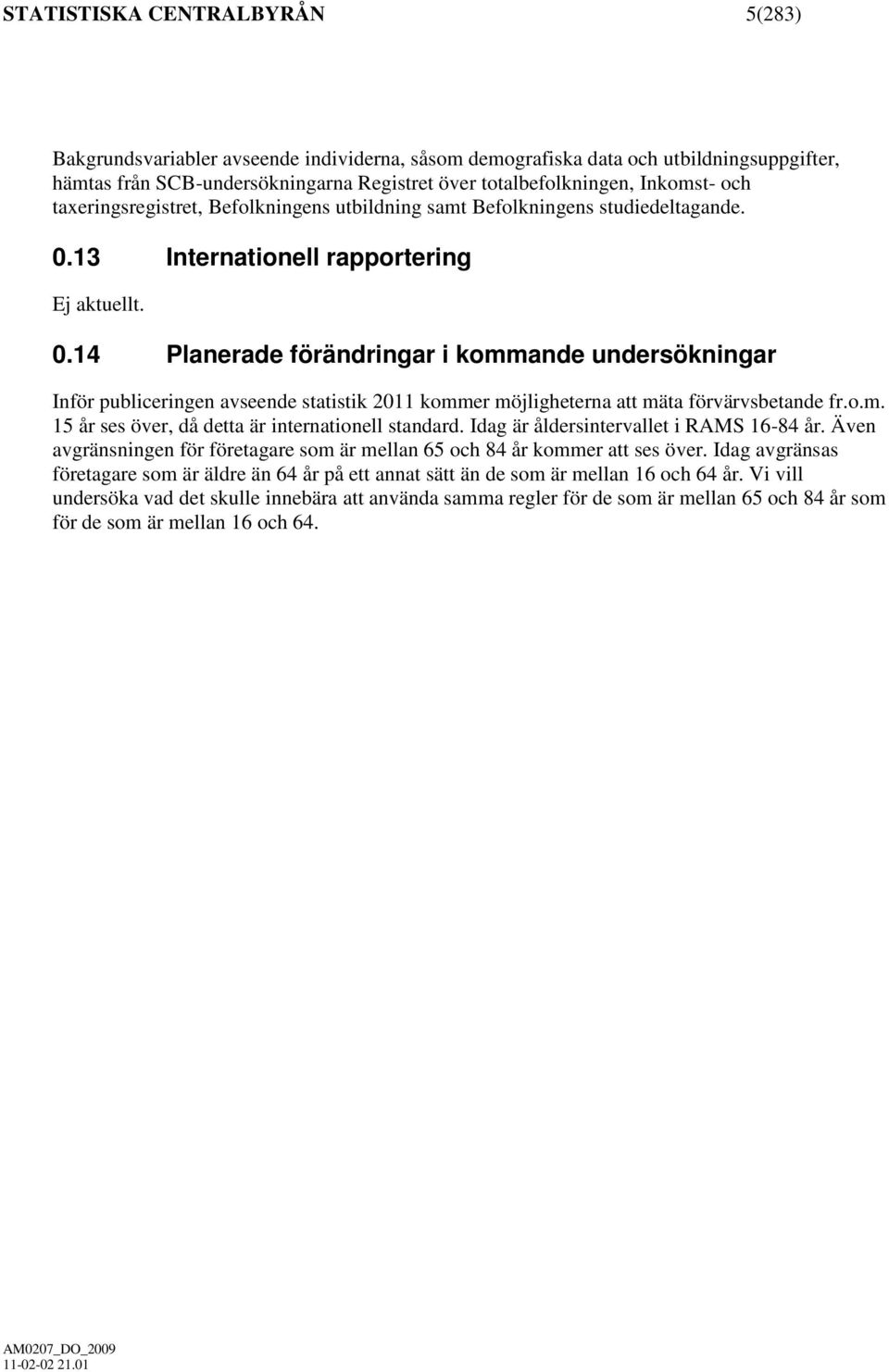 13 Internationell rapportering Ej aktuellt. 0.14 Planerade förändringar i kommande undersökningar Inför publiceringen avseende statistik 2011 kommer möjligheterna att mäta förvärvsbetande fr.o.m. 15 år ses över, då detta är internationell standard.