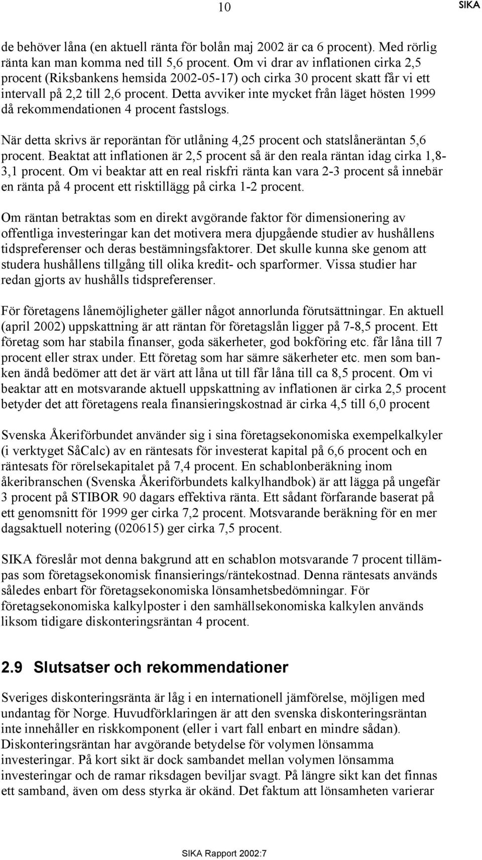 Detta avviker inte mycket från läget hösten 1999 då rekommendationen 4 procent fastslogs. När detta skrivs är reporäntan för utlåning 4,25 procent och statslåneräntan 5,6 procent.