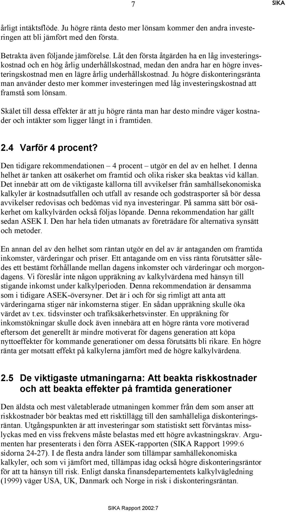 Ju högre diskonteringsränta man använder desto mer kommer investeringen med låg investeringskostnad att framstå som lönsam.