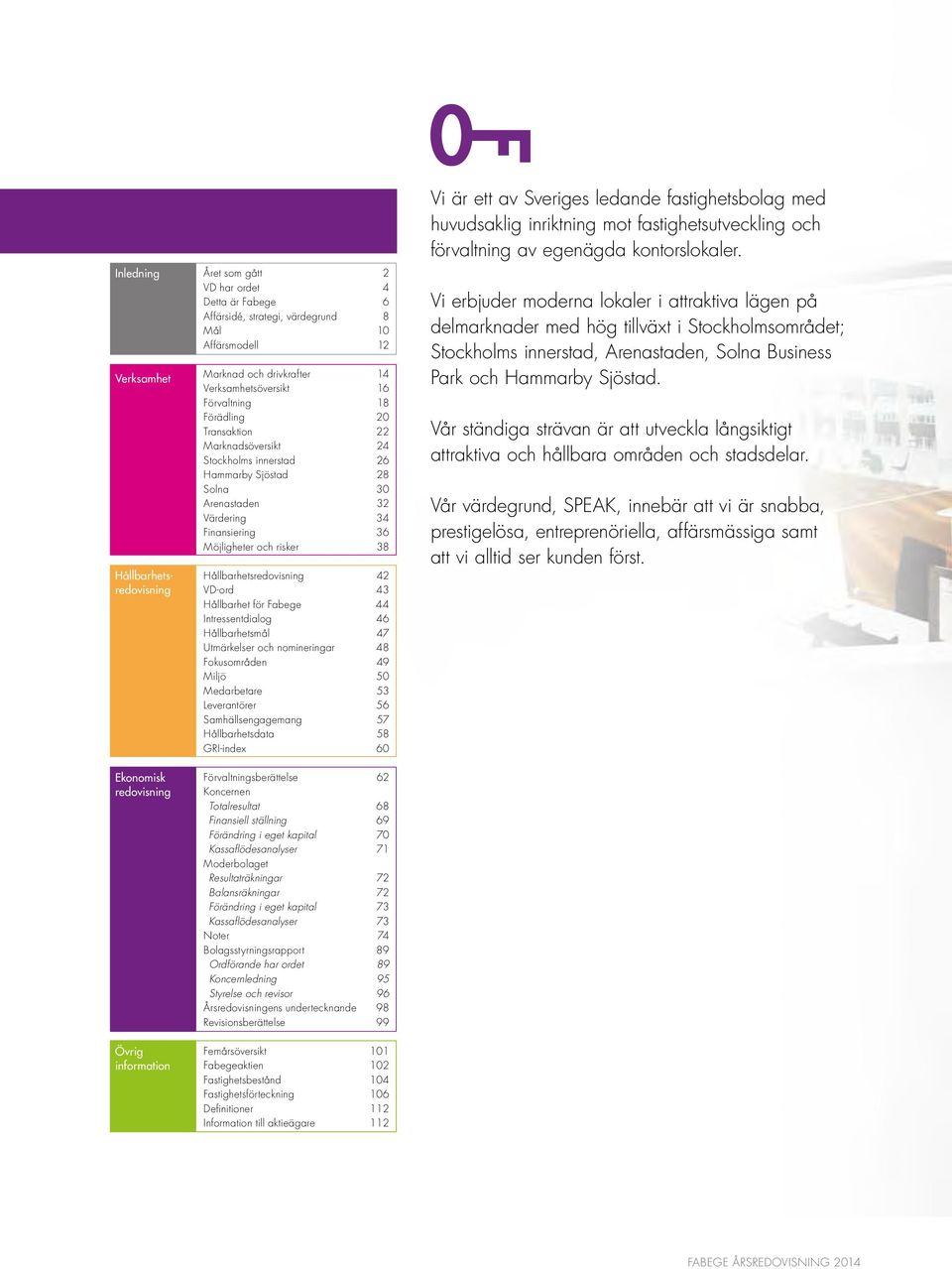 36 Möjligheter och risker 38 Hållbarhetsredovisning 42 VD-ord 43 Hållbarhet för Fabege 44 Intressentdialog 46 Hållbarhetsmål 47 Utmärkelser och nomineringar 48 Fokusområden 49 Miljö 50 Medarbetare 53