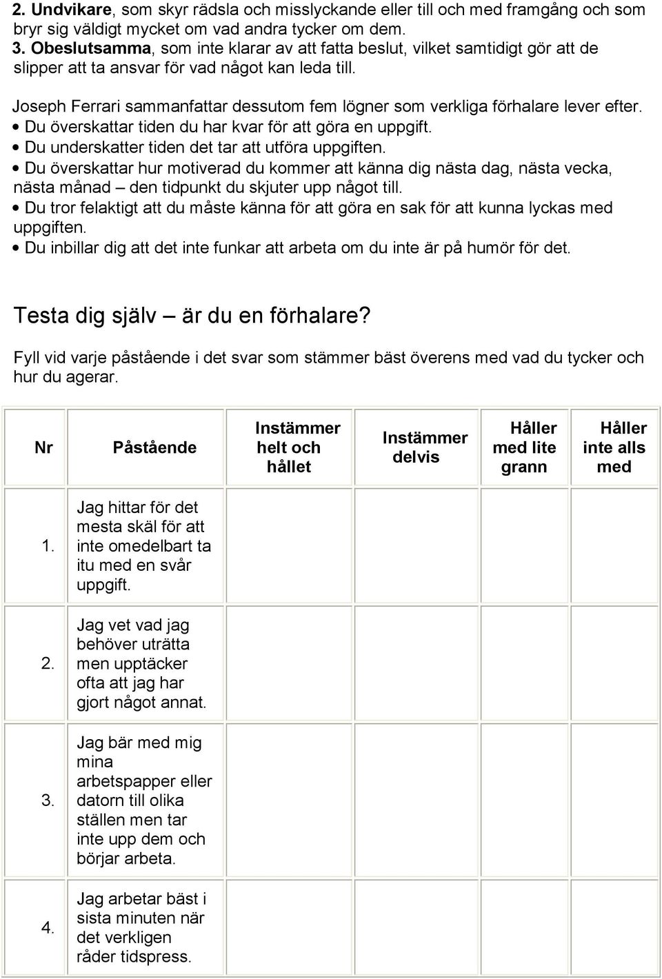 Joseph Ferrari sammanfattar dessutom fem lögner som verkliga förhalare lever efter. Du överskattar tiden du har kvar för att göra en uppgift. Du underskatter tiden det tar att utföra uppgiften.