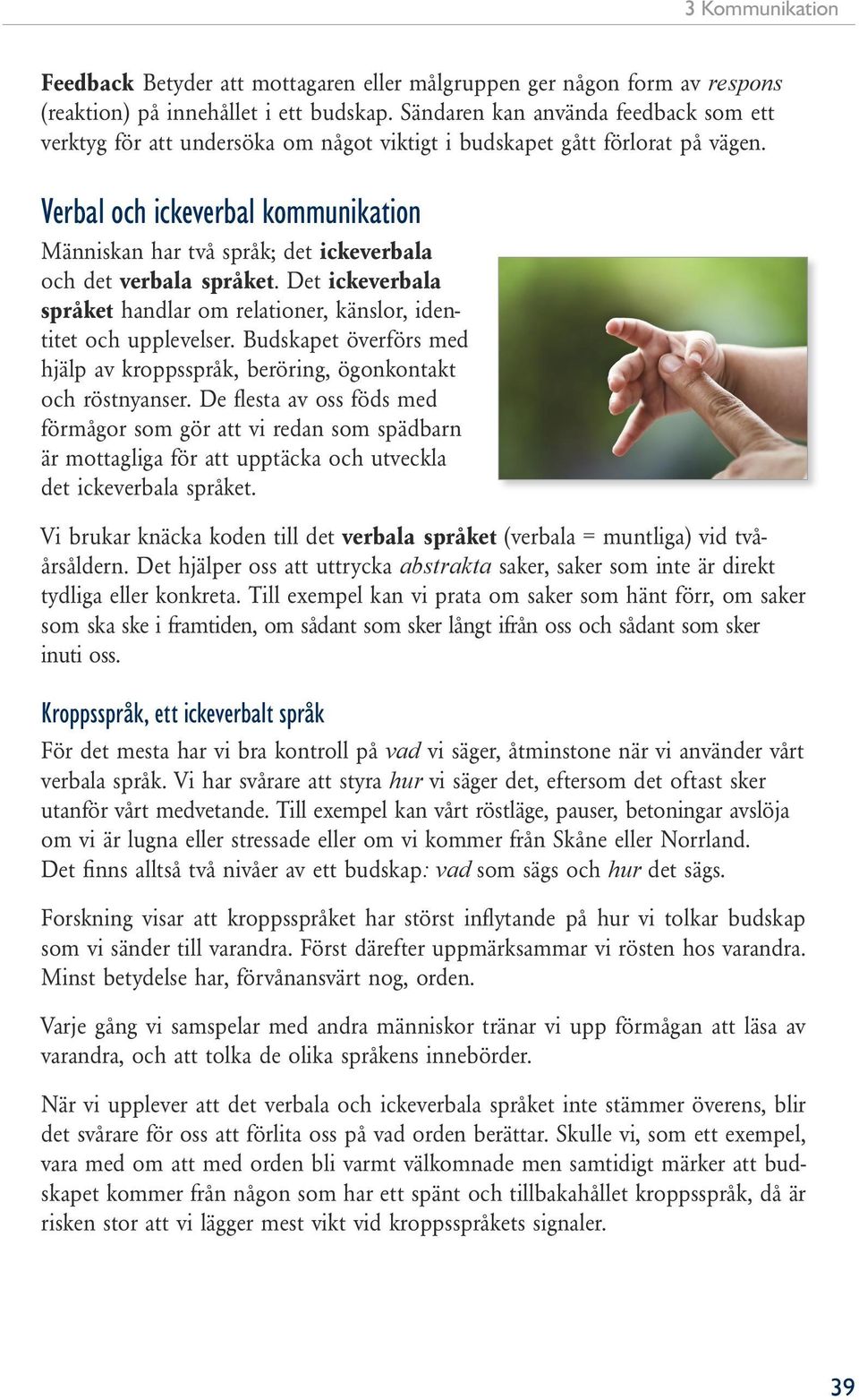 Verbal och ickeverbal kommunikation Människan har två språk; det ickeverbala och det verbala språket. Det ickeverbala språket handlar om relationer, känslor, identitet och upplevelser.