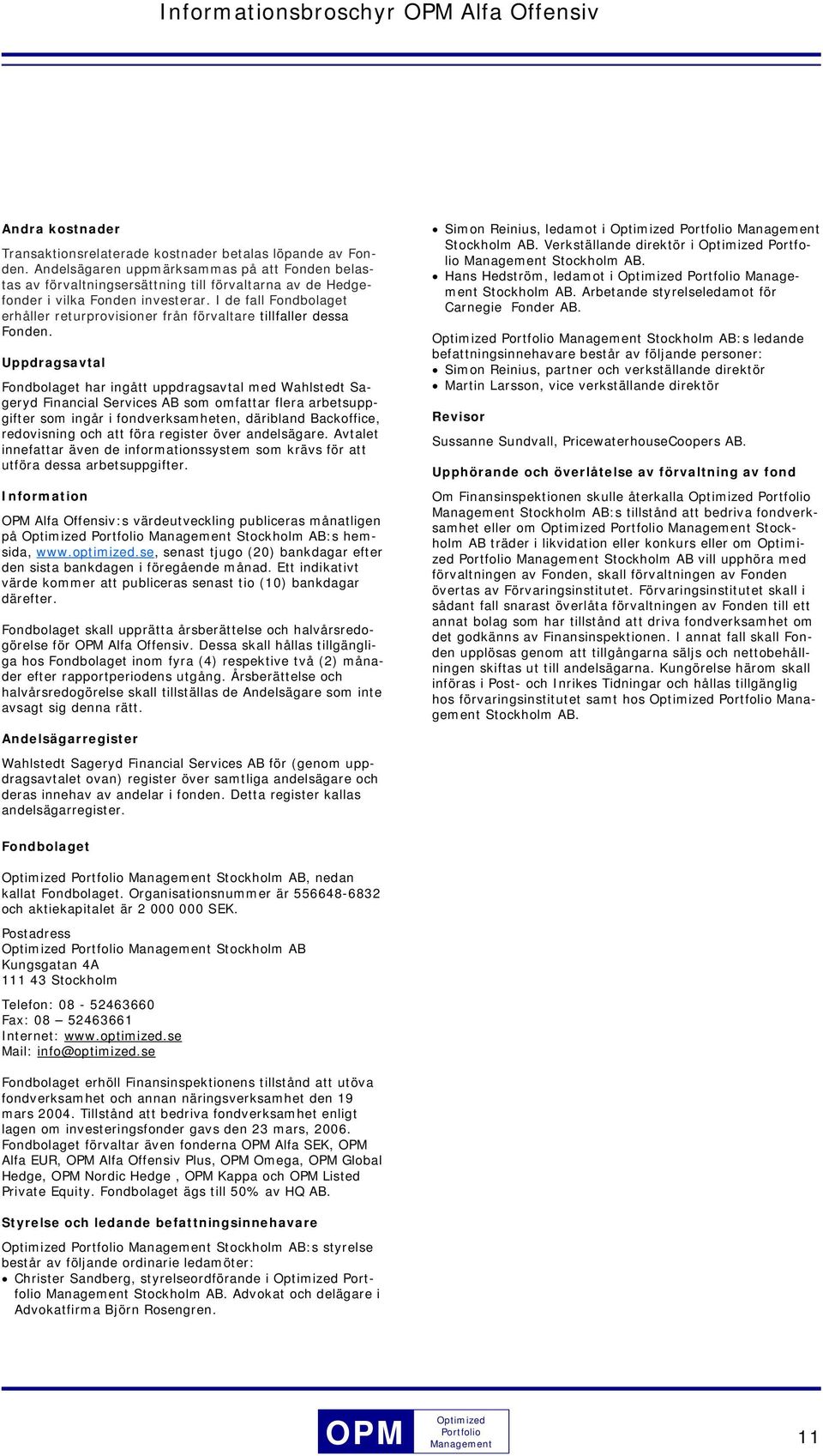 I de fall Fondbolaget erhåller returprovisioner från förvaltare tillfaller dessa Fonden.