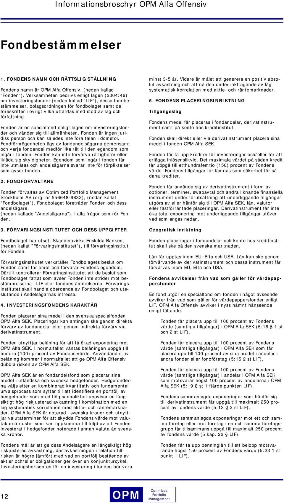 lag och författning. Fonden är en specialfond enligt lagen om investeringsfonder och vänder sig till allmänheten. Fonden är ingen juridisk person och kan således inte föra talan i domstol.