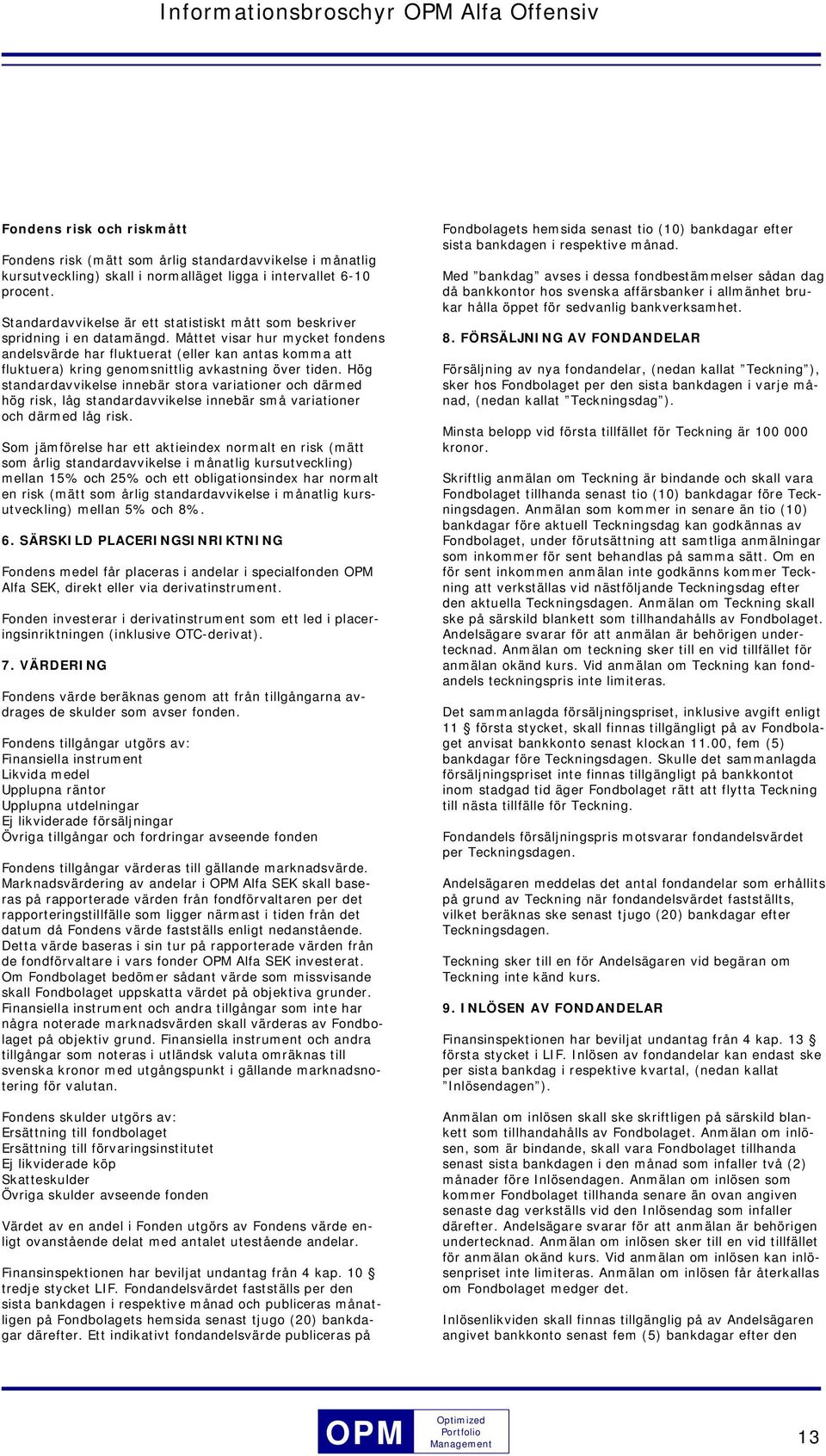 Måttet visar hur mycket fondens andelsvärde har fluktuerat (eller kan antas komma att fluktuera) kring genomsnittlig avkastning över tiden.