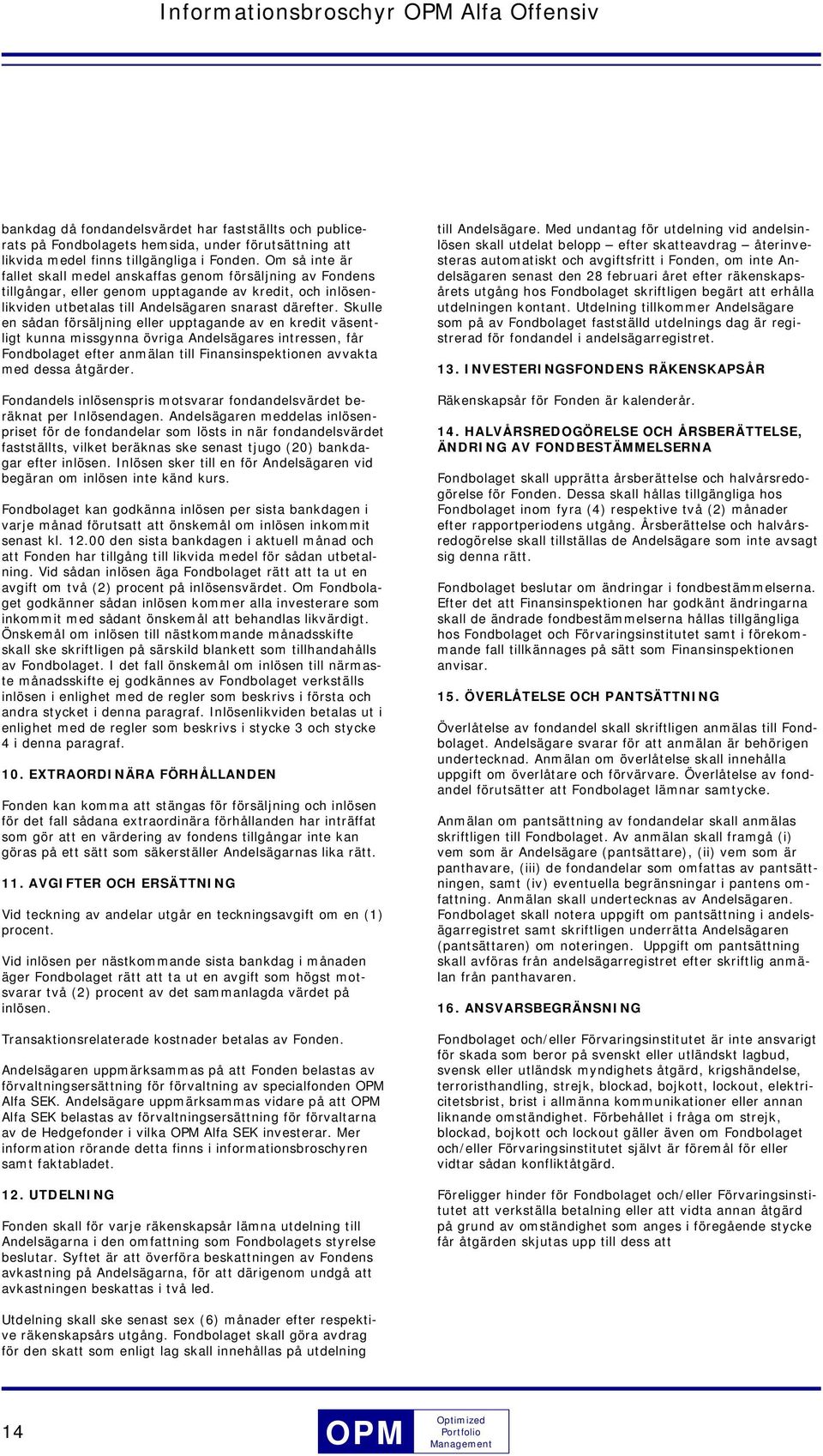 Skulle en sådan försäljning eller upptagande av en kredit väsentligt kunna missgynna övriga Andelsägares intressen, får Fondbolaget efter anmälan till Finansinspektionen avvakta med dessa åtgärder.