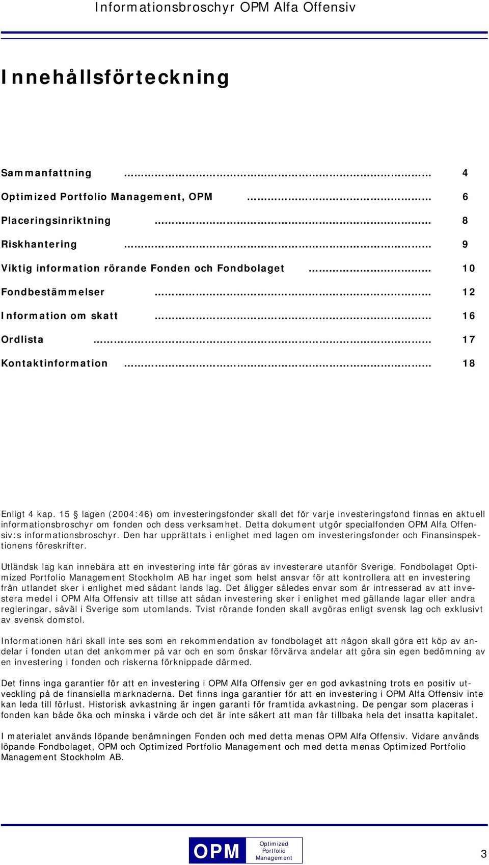 15 lagen (2004:46) om investeringsfonder skall det för varje investeringsfond finnas en aktuell informationsbroschyr om fonden och dess verksamhet.