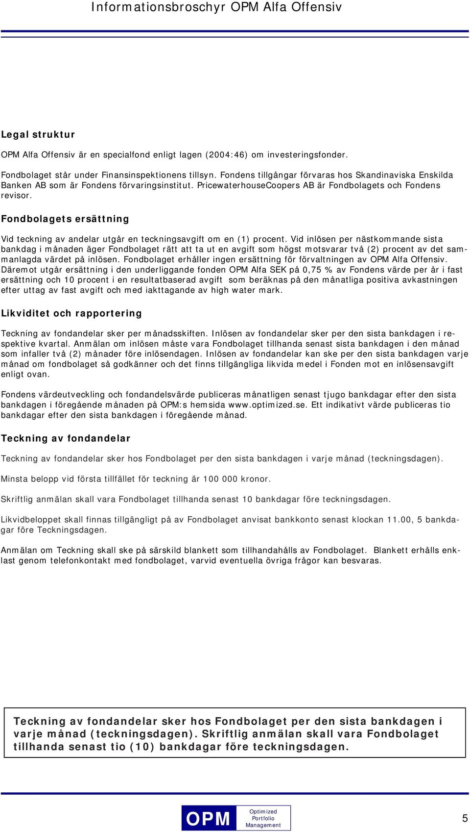Fondbolagets ersättning Vid teckning av andelar utgår en teckningsavgift om en (1) procent.