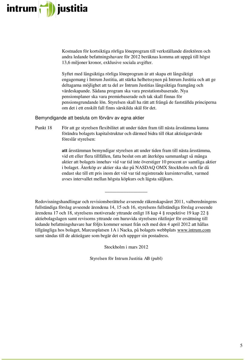 Syftet med långsiktiga rörliga löneprogram är att skapa ett långsiktigt engagemang i Intrum Justitia, att stärka helhetssynen på Intrum Justitia och att ge deltagarna möjlighet att ta del av Intrum