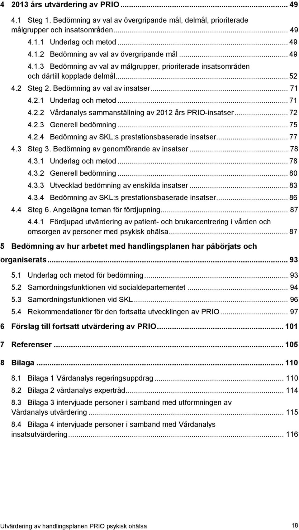 .. 72 4.2.3 Generell bedömning... 75 4.2.4 Bedömning av SKL:s prestationsbaserade insatser... 77 4.3 Steg 3. Bedömning av genomförande av insatser... 78 4.3.1 Underlag och metod... 78 4.3.2 Generell bedömning.