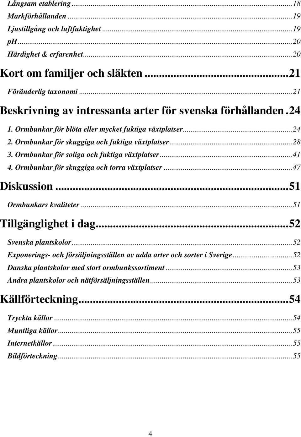 Ormbunkar för soliga och fuktiga växtplatser...41 4. Ormbunkar för skuggiga och torra växtplatser...47 Diskussion...51 Ormbunkars kvaliteter...51 Tillgänglighet i dag...52 Svenska plantskolor.