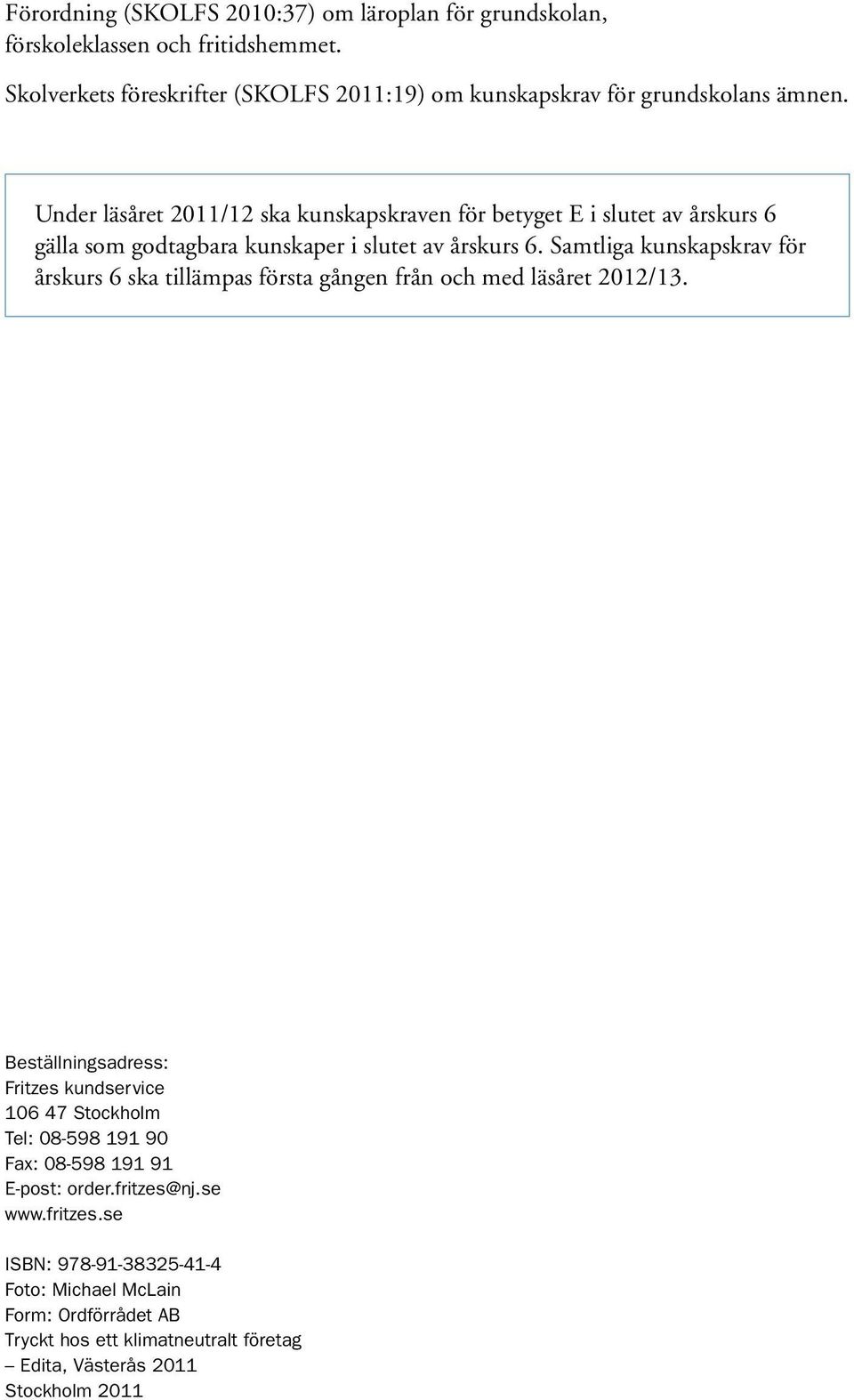 Under läsåret 2011/12 ska kunskapskraven för betyget E i slutet av årskurs 6 gälla som godtagbara kunskaper i slutet av årskurs 6.