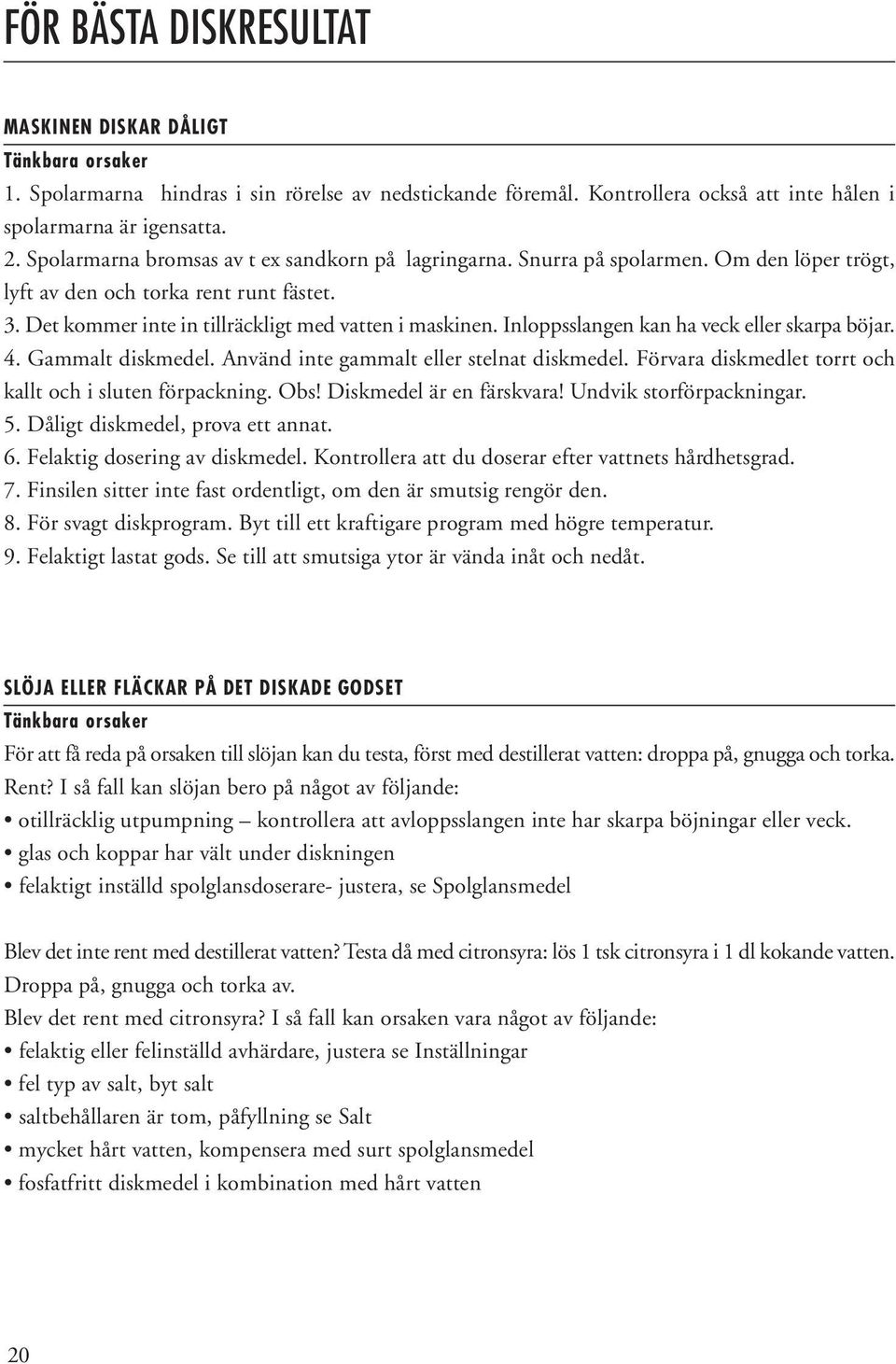 Inloppsslangen kan ha veck eller skarpa böjar. 4. Gammalt diskmedel. Använd inte gammalt eller stelnat diskmedel. Förvara diskmedlet torrt och kallt och i sluten förpackning. Obs!