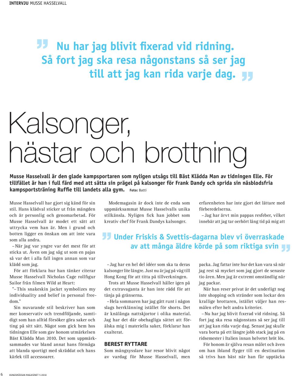 För tillfället är han i full färd med att sätta sin prägel på kalsonger för Frank Dandy och sprida sin näsblodsfria kampsportsträning Ruffie till landets alla gym.