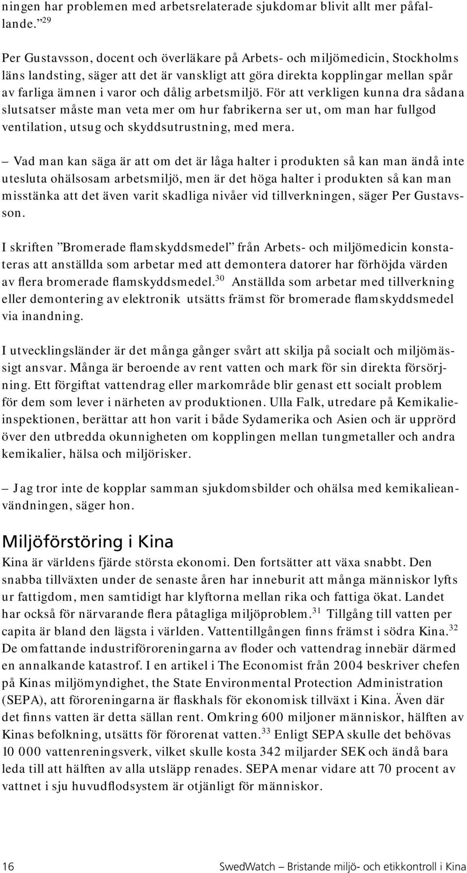 arbetsmiljö. För att verkligen kunna dra sådana slutsatser måste man veta mer om hur fabrikerna ser ut, om man har fullgod ventilation, utsug och skyddsutrustning, med mera.