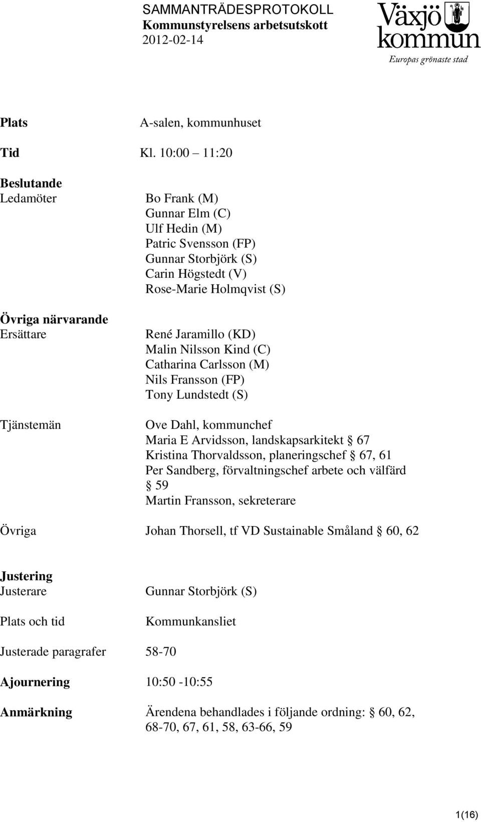 René Jaramillo (KD) Malin Nilsson Kind (C) Catharina Carlsson (M) Nils Fransson (FP) Tony Lundstedt (S) Ove Dahl, kommunchef Maria E Arvidsson, landskapsarkitekt 67 Kristina Thorvaldsson,