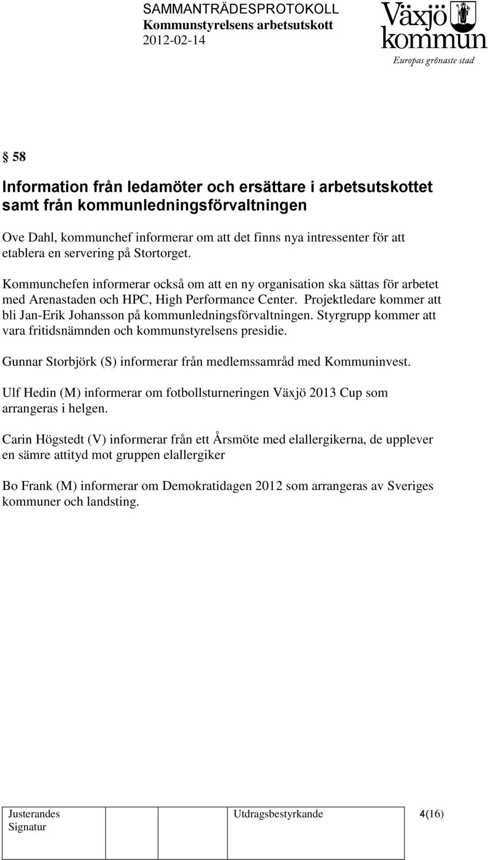 Projektledare kommer att bli Jan-Erik Johansson på kommunledningsförvaltningen. Styrgrupp kommer att vara fritidsnämnden och kommunstyrelsens presidie.