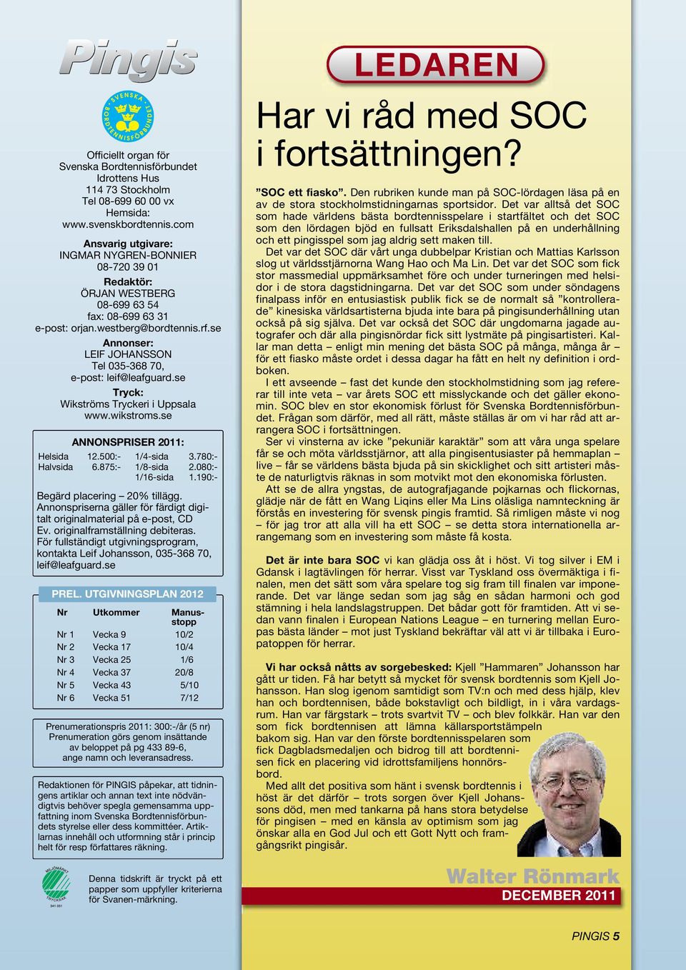 se Annonser: LEIF JOHANSSON Tel 035-368 70, e-post: leif@leafguard.se Tryck: Wikströms Tryckeri i Uppsala www.wikstroms.se ANNONSPRISER 2011: Helsida 12.500:- Halvsida 6.875:- 1/4-sida 3.