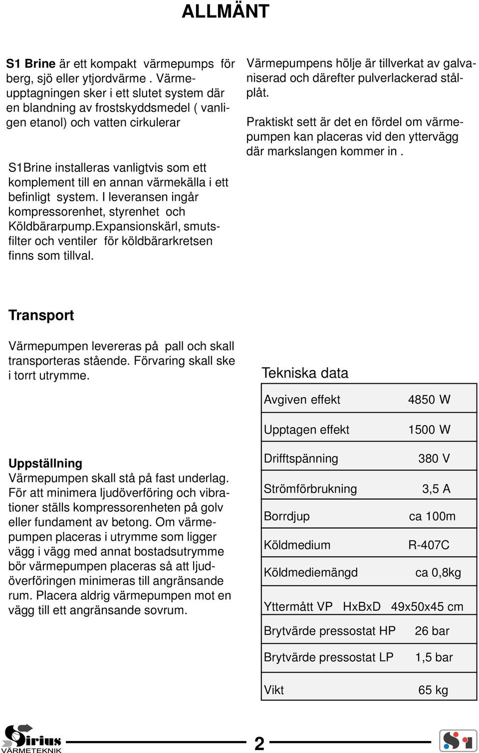 ett befinligt system. I leveransen ingår kompressorenhet, styrenhet och Köldbärarpump.Expansionskärl, smutsfilter och ventiler för köldbärarkretsen finns som tillval.