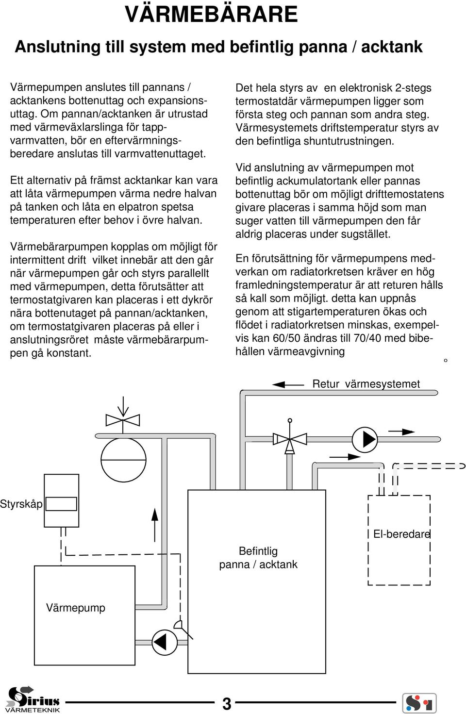 Ett alternativ på främst acktankar kan vara att låta värmepumpen värma nedre halvan på tanken och låta en elpatron spetsa temperaturen efter behov i övre halvan.