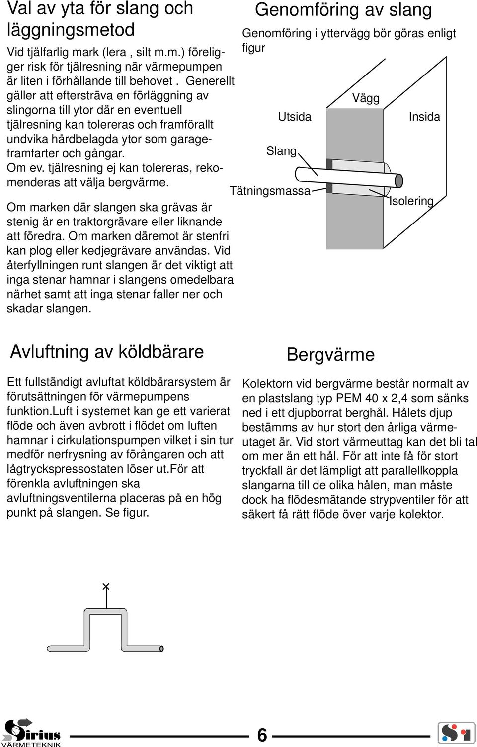 tjälresning ej kan tolereras, rekomenderas att välja bergvärme. Om marken där slangen ska grävas är stenig är en traktorgrävare eller liknande att föredra.