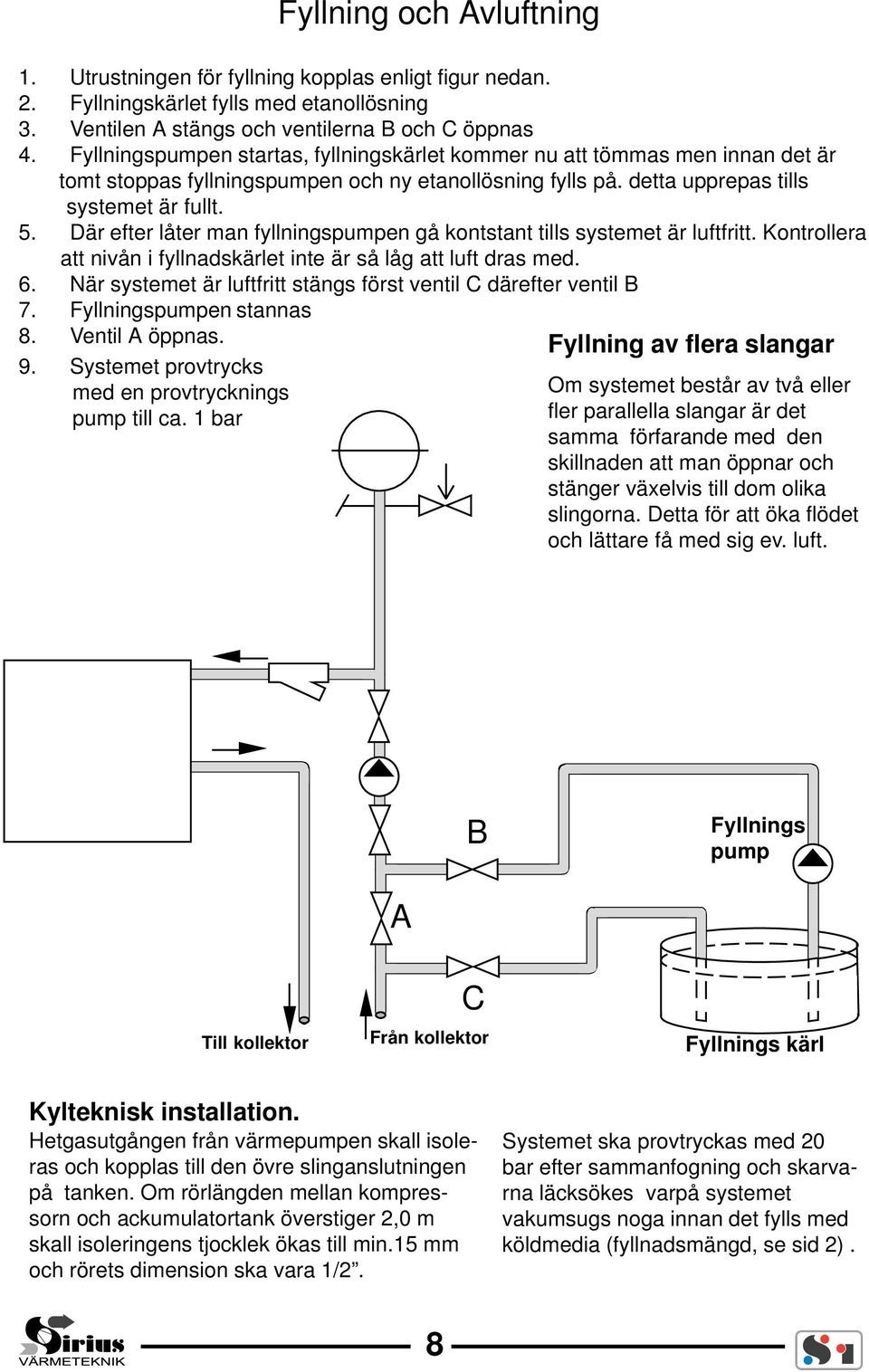 Där efter låter man fyllningspumpen gå kontstant tills systemet är luftfritt. Kontrollera att nivån i fyllnadskärlet inte är så låg att luft dras med. 6.