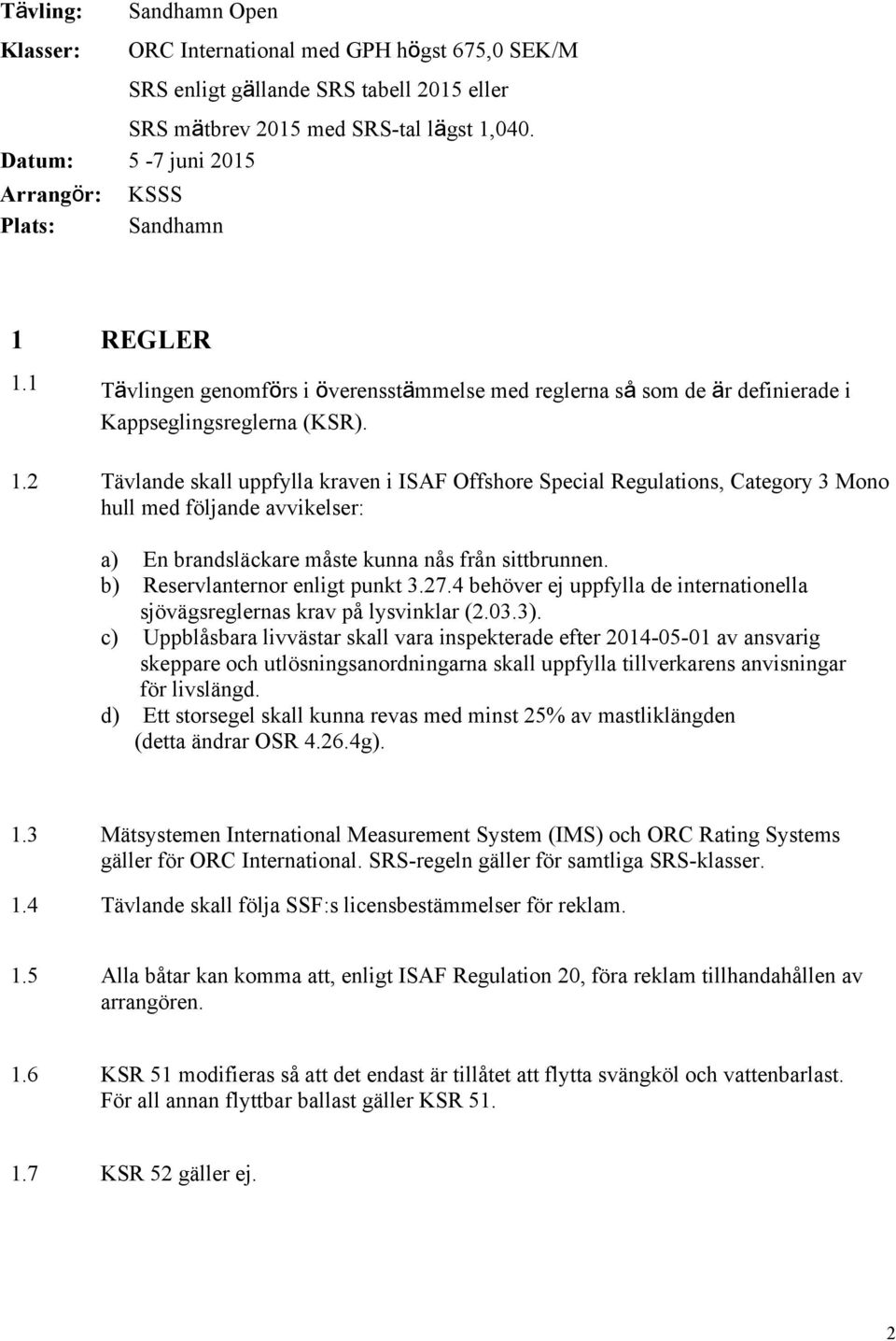 REGLER 1.1 Tävlingen genomförs i överensstämmelse med reglerna så som de är definierade i Kappseglingsreglerna (KSR). 1.2 Tävlande skall uppfylla kraven i ISAF Offshore Special Regulations, Category 3 Mono hull med följande avvikelser: a) En brandsläckare måste kunna nås från sittbrunnen.