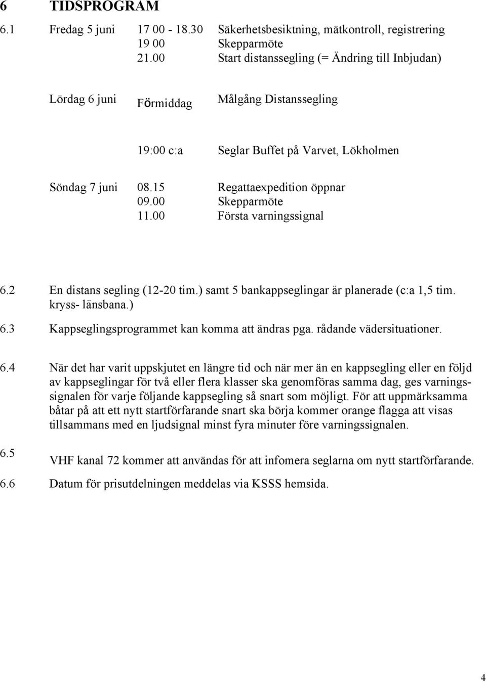 Lökholmen Söndag 7 juni 08.15 09.00 11.00 Regattaexpedition öppnar Skepparmöte Första varningssignal 6.2 En distans segling (12-20 tim.) samt 5 bankappseglingar är planerade (c:a 1,5 tim.