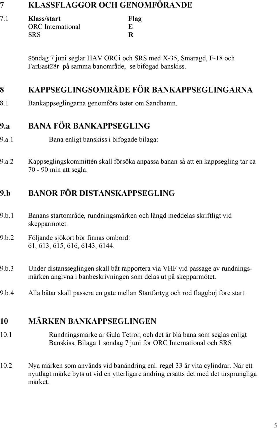 9.b BANOR FÖR DISTANSKAPPSEGLING 9.b.1 9.b.2 Banans startområde, rundningsmärken och längd meddelas skriftligt vid skepparmötet. Följande sjökort bör finnas ombord: 61, 613, 615, 616, 6143, 6144. 9.b.3 9.