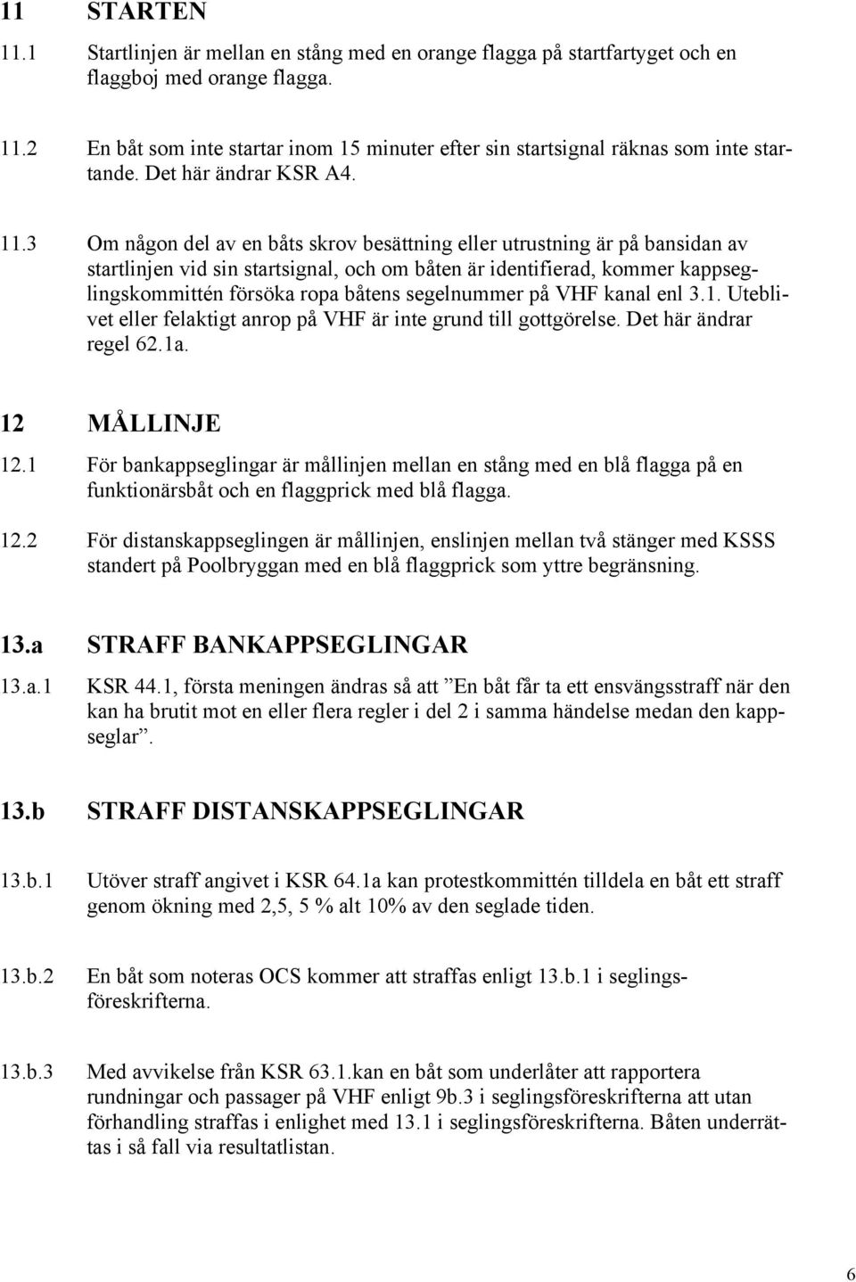 3 Om någon del av en båts skrov besättning eller utrustning är på bansidan av startlinjen vid sin startsignal, och om båten är identifierad, kommer kappseglingskommittén försöka ropa båtens