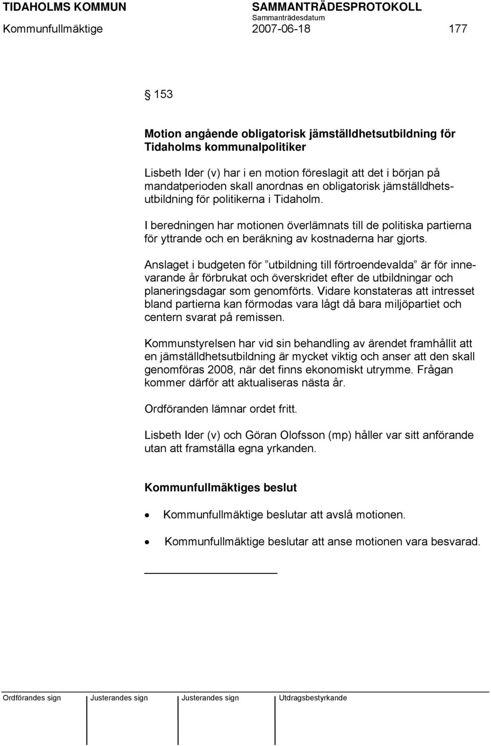 I beredningen har motionen överlämnats till de politiska partierna för yttrande och en beräkning av kostnaderna har gjorts.