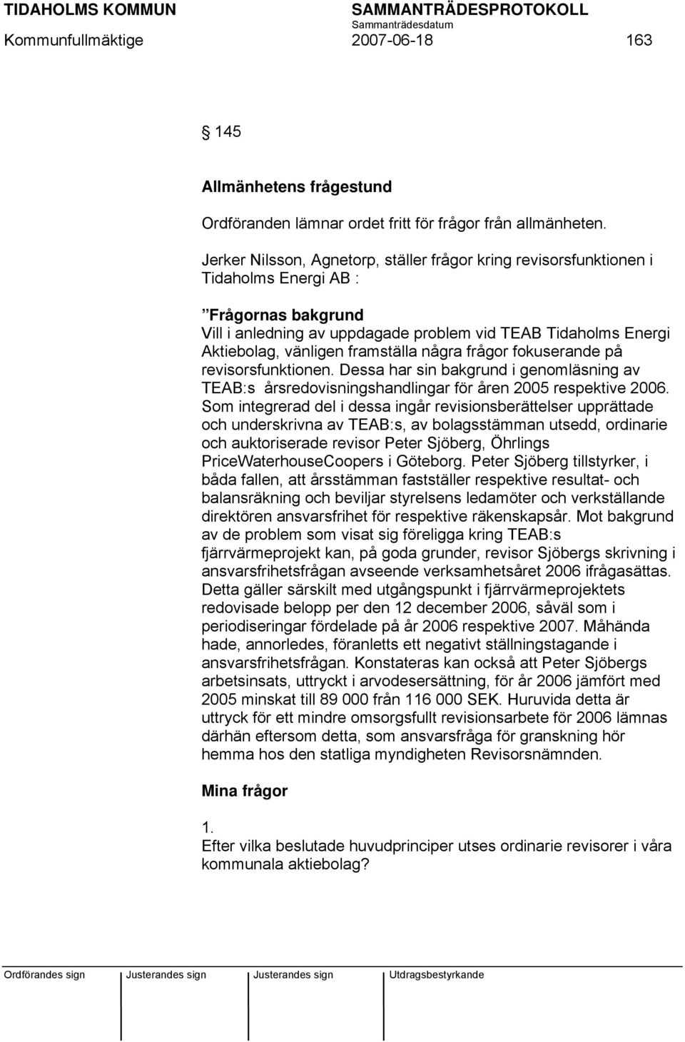 framställa några frågor fokuserande på revisorsfunktionen. Dessa har sin bakgrund i genomläsning av TEAB:s årsredovisningshandlingar för åren 2005 respektive 2006.