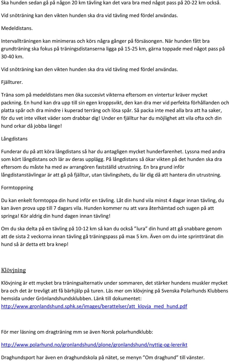 Vid snöträning kan den vikten hunden ska dra vid tävling med fördel användas. Fjällturer. Träna som på medeldistans men öka succesivt vikterna eftersom en vintertur kräver mycket packning.