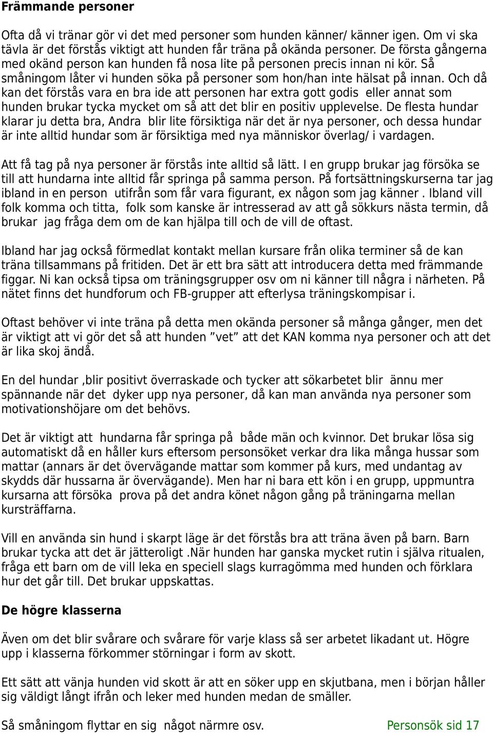 Och då kan det förstås vara en bra ide att personen har extra gott godis eller annat som hunden brukar tycka mycket om så att det blir en positiv upplevelse.