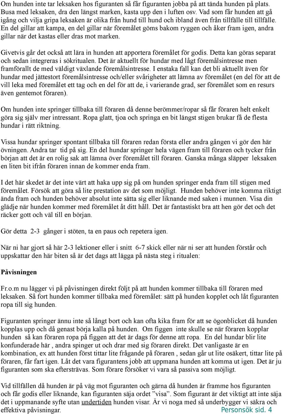 En del gillar att kampa, en del gillar när föremålet göms bakom ryggen och åker fram igen, andra gillar när det kastas eller dras mot marken.