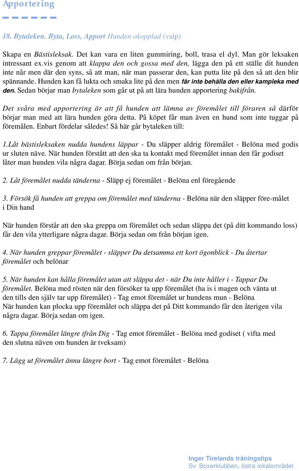 Hunden kan få lukta och smaka lite på den men får inte behålla den eller kampleka med den. Sedan börjar man bytaleken som går ut på att lära hunden apportering bakifrån.