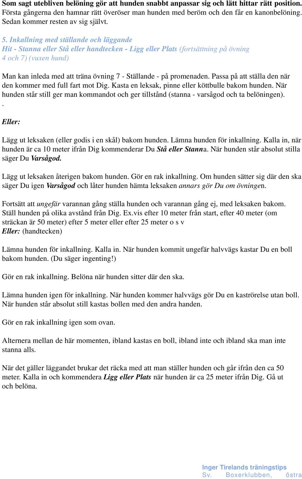 Inkallning med ställande och läggande Hit - Stanna eller Stå eller handtecken - Ligg eller Plats (fortsättning på övning 4 och 7) (vuxen hund) Man kan inleda med att träna övning 7 - Ställande - på