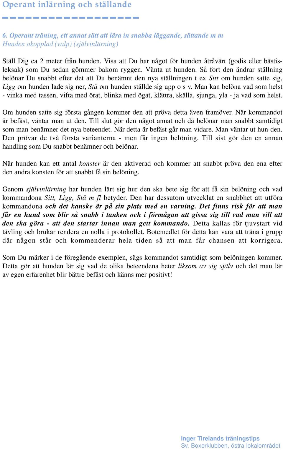 Så fort den ändrar ställning belönar Du snabbt efter det att Du benämnt den nya ställningen t ex Sitt om hunden satte sig, Ligg om hunden lade sig ner, Stå om hunden ställde sig upp o s v.