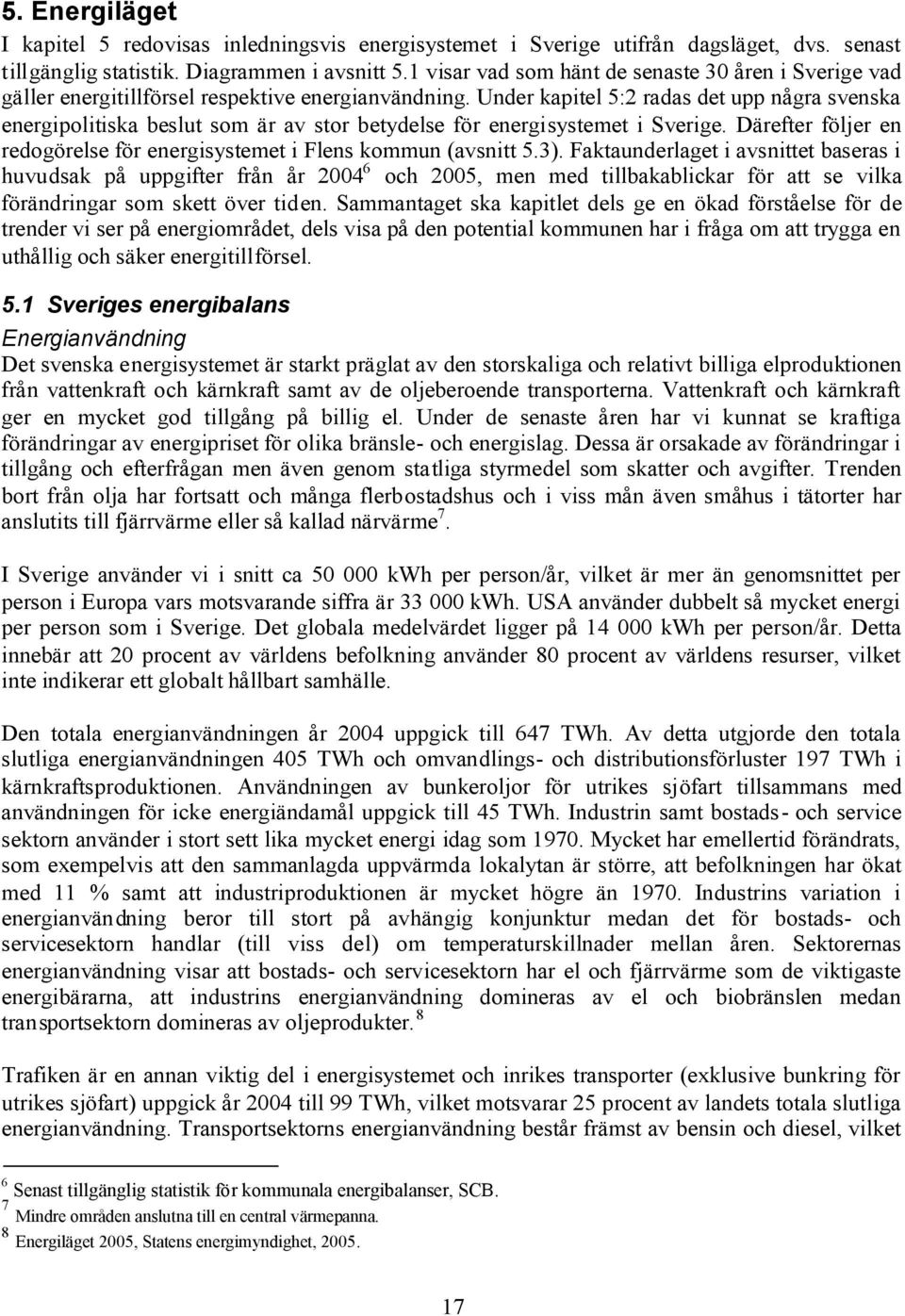 Under kapitel 5:2 radas det upp några svenska energipolitiska beslut som är av stor betydelse för energisystemet i Sverige. Därefter följer en redogörelse för energisystemet i Flens kommun (avsnitt 5.