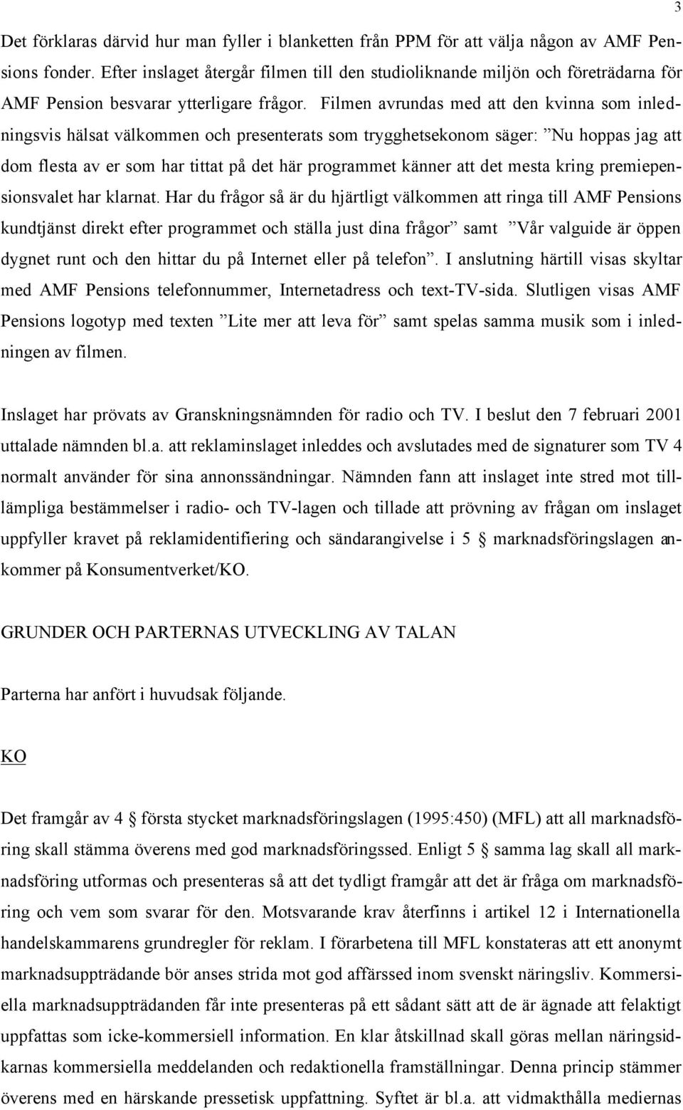 Filmen avrundas med att den kvinna som inledningsvis hälsat välkommen och presenterats som trygghetsekonom säger: Nu hoppas jag att dom flesta av er som har tittat på det här programmet känner att