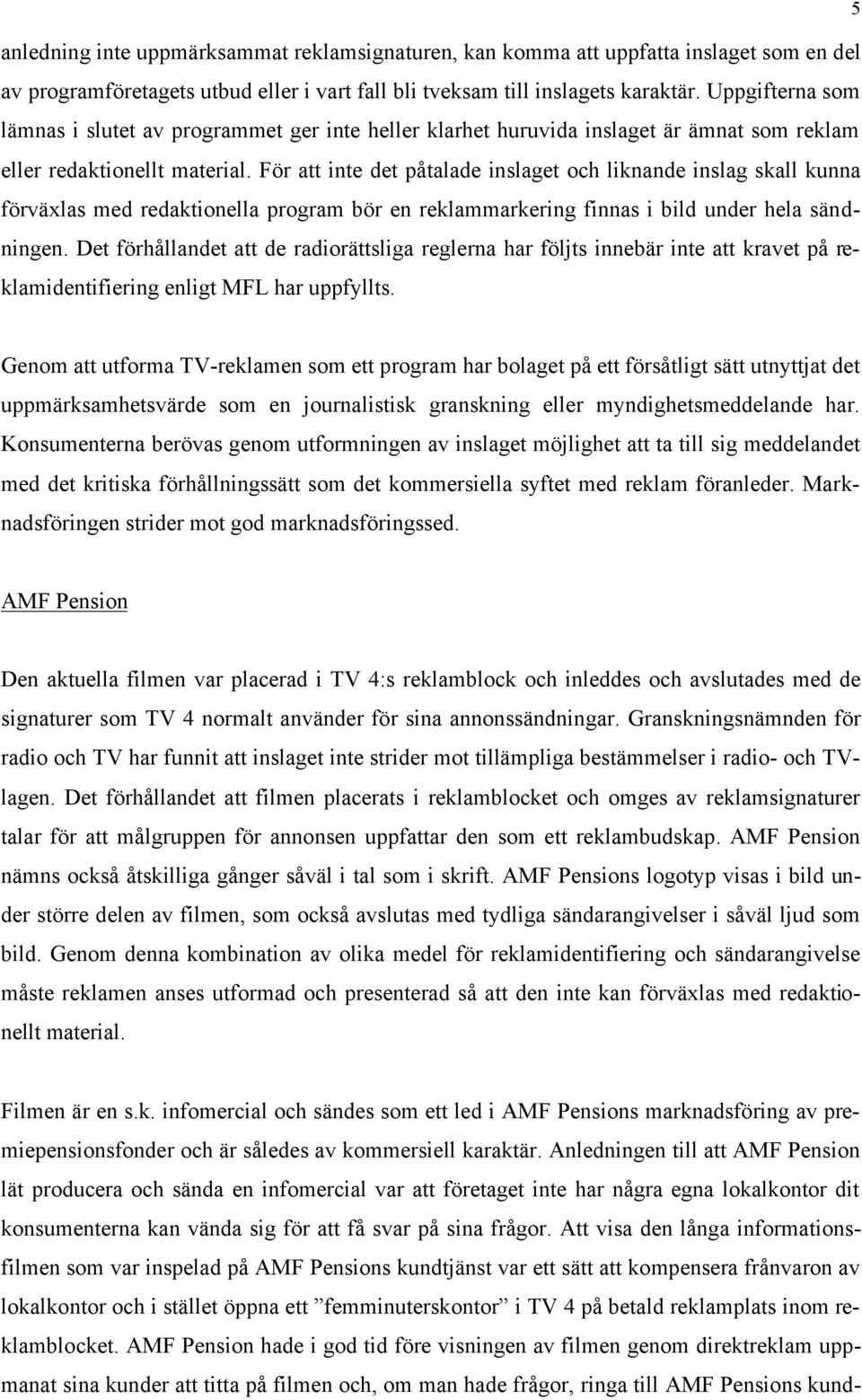 För att inte det påtalade inslaget och liknande inslag skall kunna förväxlas med redaktionella program bör en reklammarkering finnas i bild under hela sändningen.