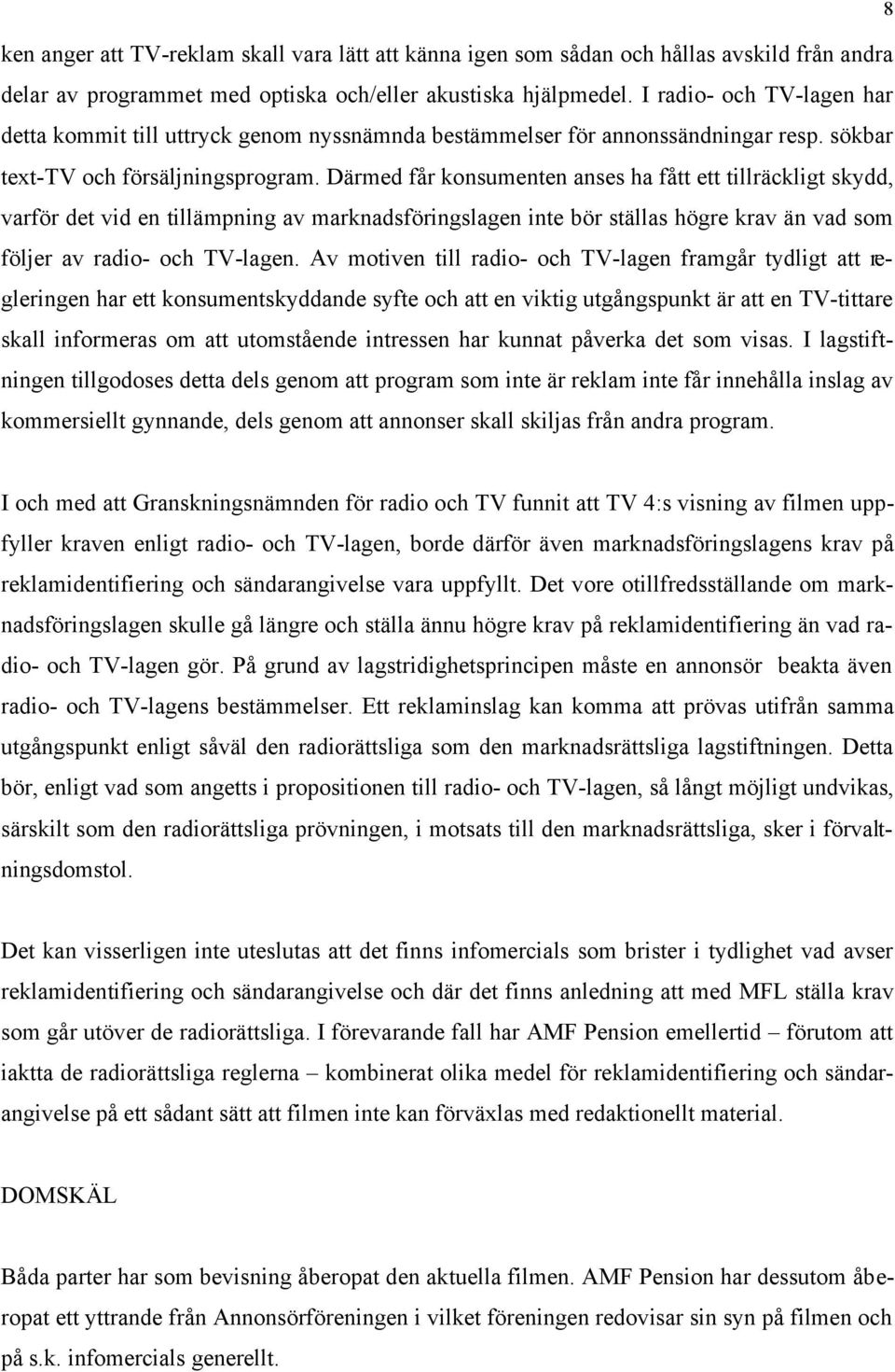 Därmed får konsumenten anses ha fått ett tillräckligt skydd, varför det vid en tillämpning av marknadsföringslagen inte bör ställas högre krav än vad som följer av radio- och TV-lagen.