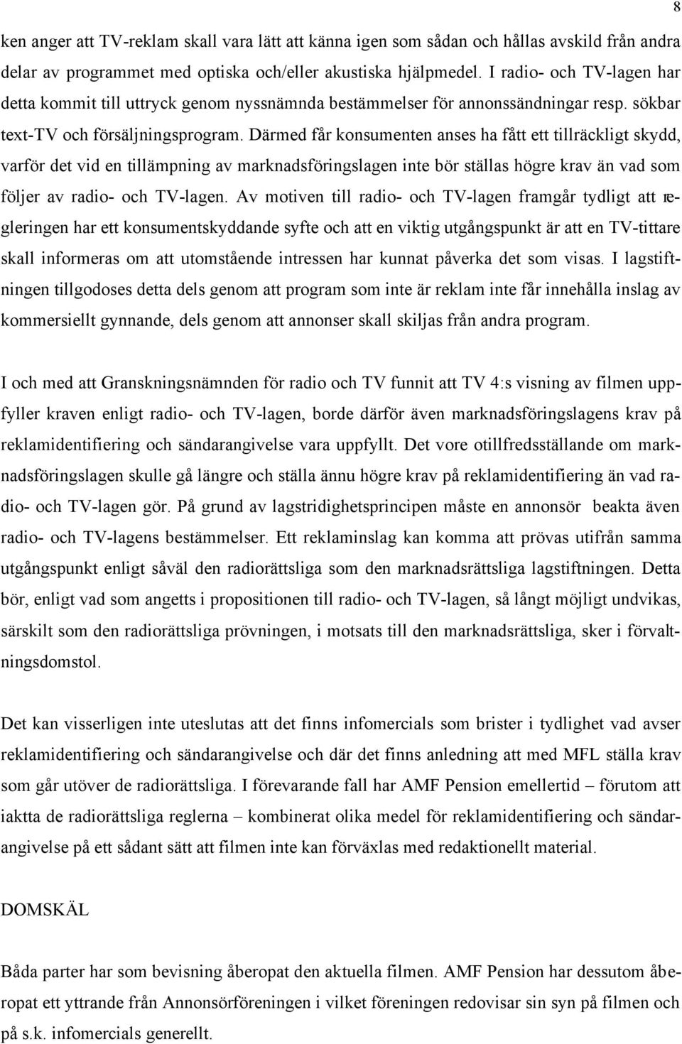 Därmed får konsumenten anses ha fått ett tillräckligt skydd, varför det vid en tillämpning av marknadsföringslagen inte bör ställas högre krav än vad som följer av radio- och TV-lagen.