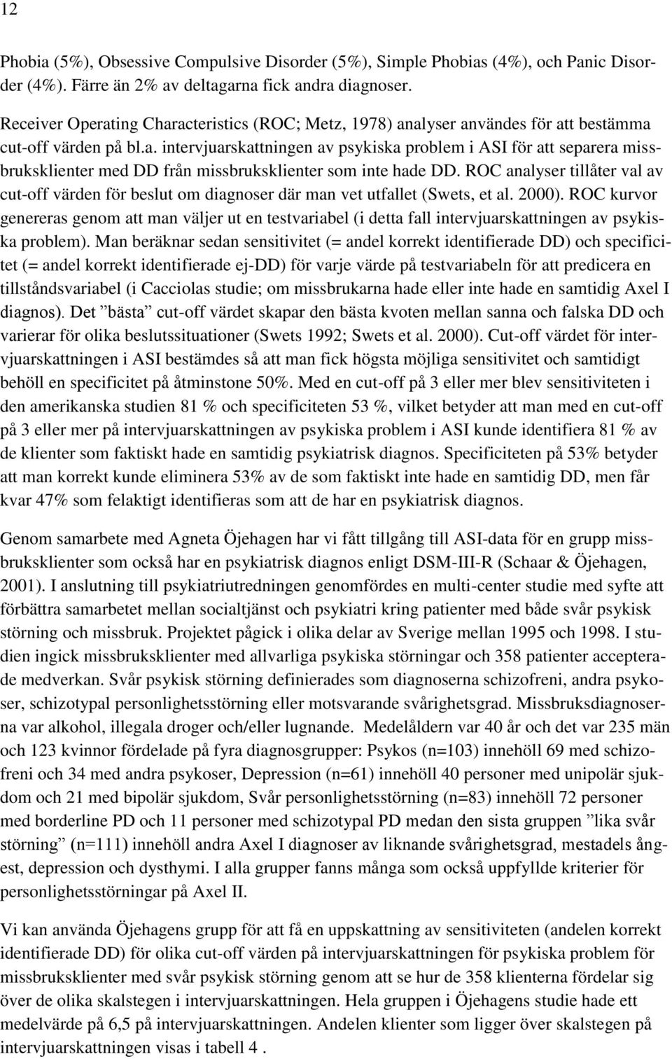 ROC analyser tillåter val av cut-off värden för beslut om diagnoser där man vet utfallet (Swets, et al. 2000).