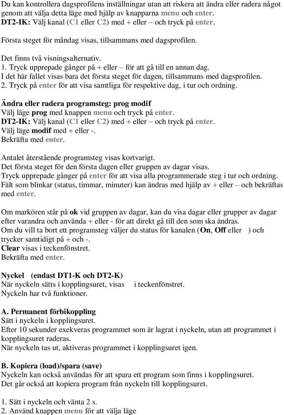 Tryck upprepade gånger på + eller för att gå till en annan dag. I det här fallet visas bara det första steget för dagen, tillsammans med dagsprofilen. 2.