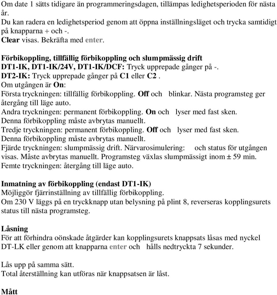 Om utgången är On: Första tryckningen: tillfällig förbikoppling. Off och blinkar. Nästa programsteg ger återgång till läge auto. Andra tryckningen: permanent förbikoppling. On och lyser med fast sken.