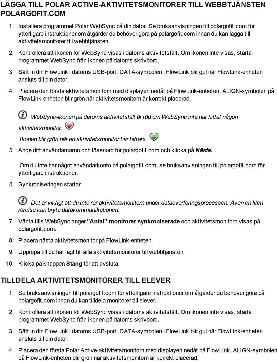 Kontrollera att ikonen för WebSync visas i datorns aktivitetsfält. Om ikonen inte visas, starta programmet WebSync från ikonen på datorns skrivbord. 3. Sätt in din FlowLink i datorns USB-port.