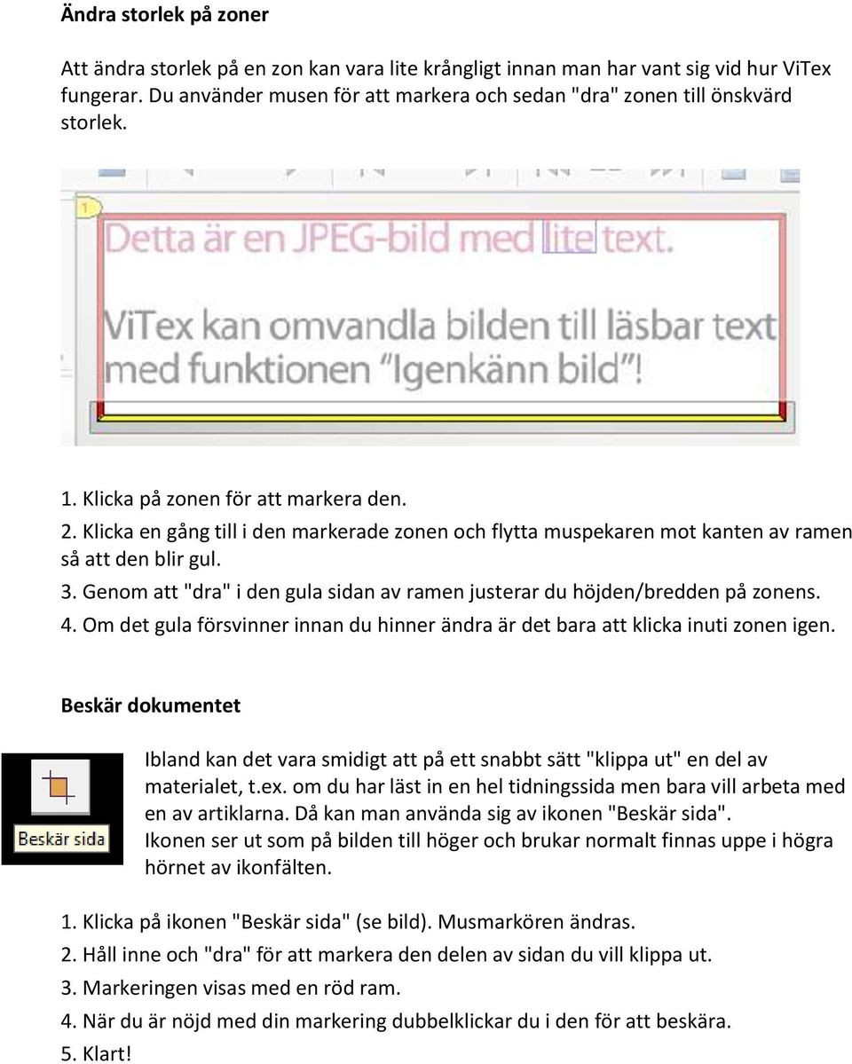 Genom att "dra" i den gula sidan av ramen justerar du höjden/bredden på zonens. 4. Om det gula försvinner innan du hinner ändra är det bara att klicka inuti zonen igen.